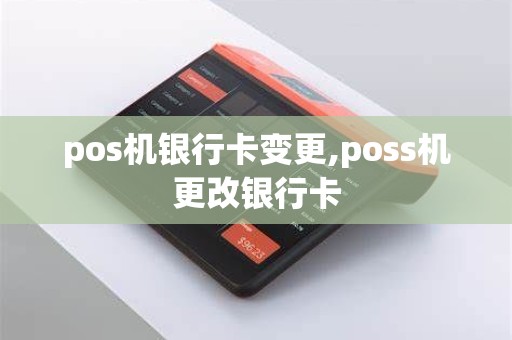 pos机银行卡变更,poss机更改银行卡