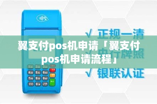 翼支付pos机申请「翼支付pos机申请流程」
