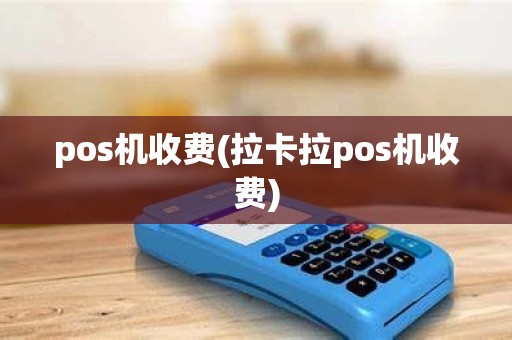 pos机收费(拉卡拉pos机收费)