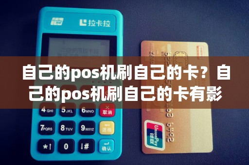 自己的pos机刷自己的卡？自己的pos机刷自己的卡有影响吗