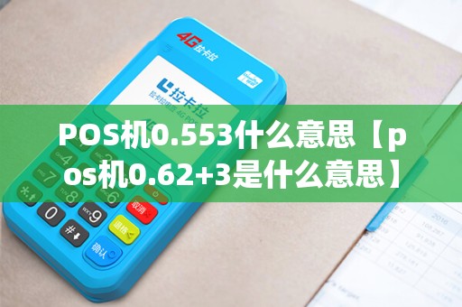 POS机0.553什么意思【pos机0.62+3是什么意思】