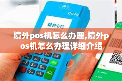 境外pos机怎么办理,境外pos机怎么办理详细介绍