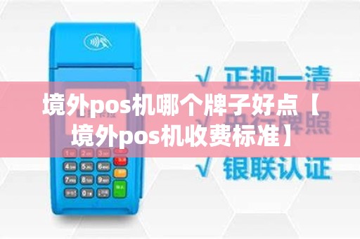 境外pos机哪个牌子好点【境外pos机收费标准】