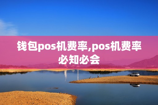 钱包pos机费率,pos机费率必知必会