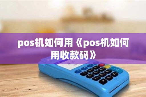 pos机如何用《pos机如何用收款码》