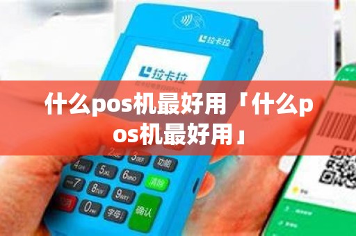 什么pos机最好用「什么pos机最好用」
