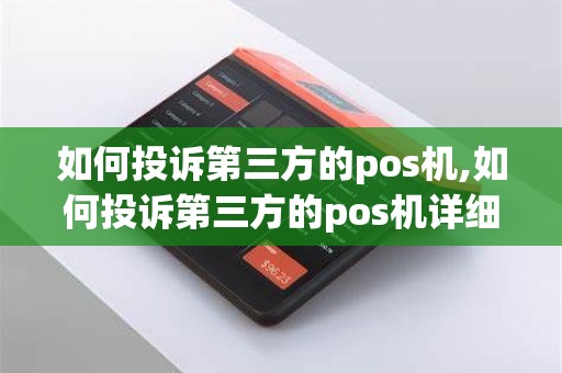 如何投诉第三方的pos机,如何投诉第三方的pos机详细介绍