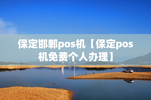 保定邯郸pos机【保定pos机免费个人办理】