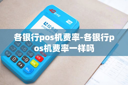 各银行pos机费率-各银行pos机费率一样吗
