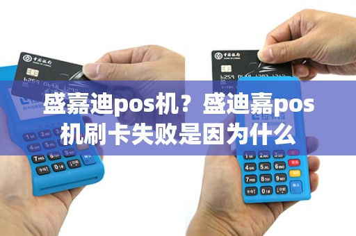 盛嘉迪pos机？盛迪嘉pos机刷卡失败是因为什么