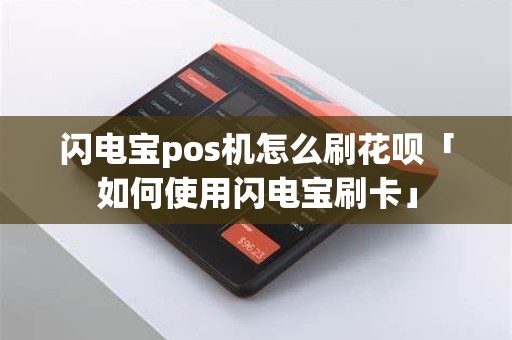 闪电宝pos机怎么刷花呗「如何使用闪电宝刷卡」