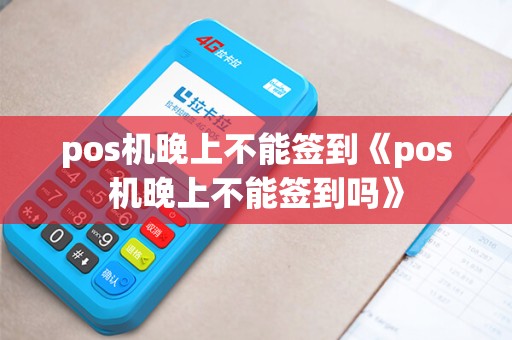 pos机晚上不能签到《pos机晚上不能签到吗》