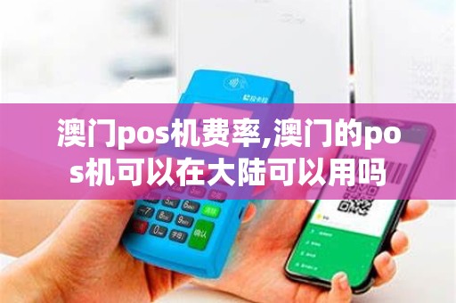 澳门pos机费率,澳门的pos机可以在大陆可以用吗