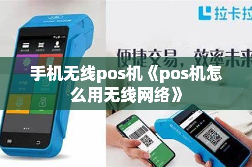 手机无线pos机《pos机怎么用无线网络》