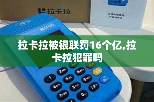 拉卡拉被银联罚16个亿,拉卡拉犯罪吗