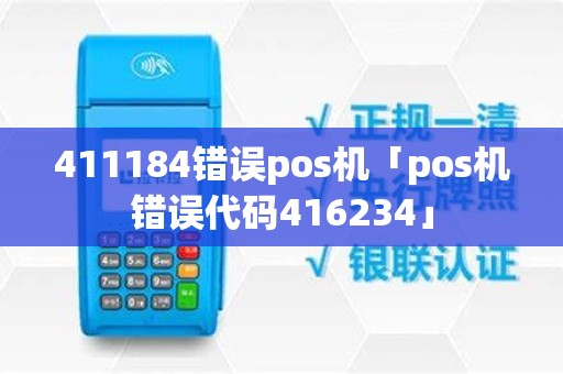 411184错误pos机「pos机错误代码416234」