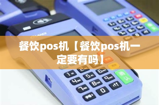 餐饮pos机【餐饮pos机一定要有吗】