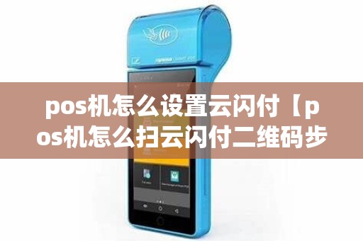 pos机怎么设置云闪付【pos机怎么扫云闪付二维码步骤】