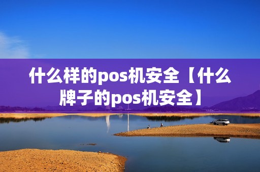 什么样的pos机安全【什么牌子的pos机安全】