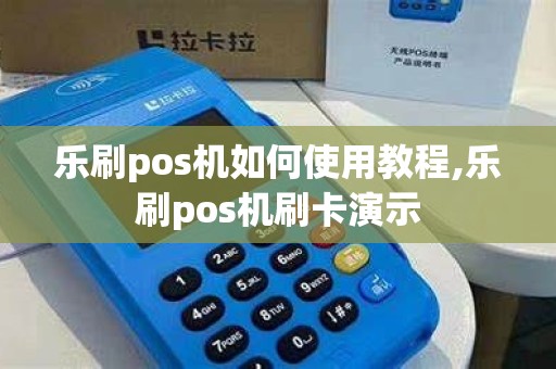 乐刷pos机如何使用教程,乐刷pos机刷卡演示