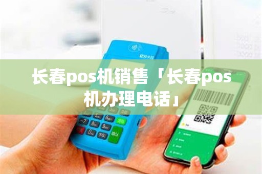 长春pos机销售「长春pos机办理电话」