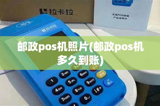 邮政pos机照片(邮政pos机多久到账)