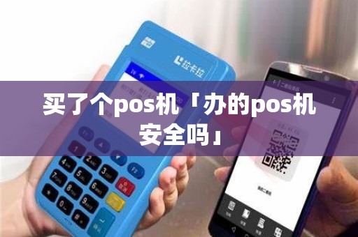 买了个pos机「办的pos机安全吗」