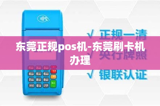 东莞正规pos机-东莞刷卡机办理