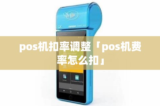 pos机扣率调整「pos机费率怎么扣」