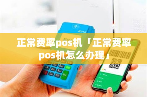 正常费率pos机「正常费率pos机怎么办理」
