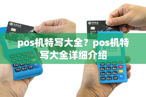pos机特写大全？pos机特写大全详细介绍