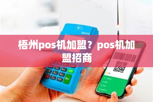 梧州pos机加盟？pos机加盟招商
