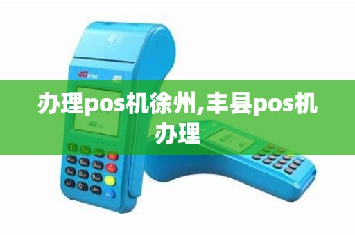 办理pos机徐州,丰县pos机办理