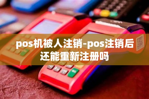 pos机被人注销-pos注销后还能重新注册吗
