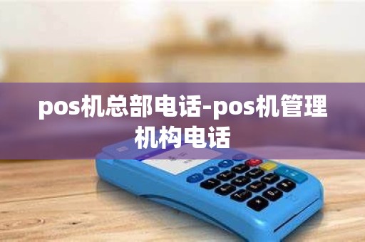 pos机总部电话-pos机管理机构电话