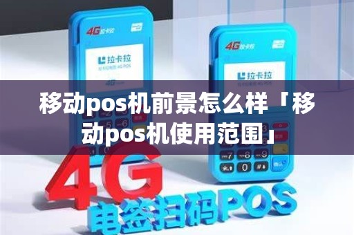 移动pos机前景怎么样「移动pos机使用范围」