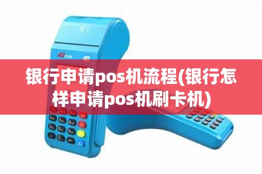 银行申请pos机流程(银行怎样申请pos机刷卡机)