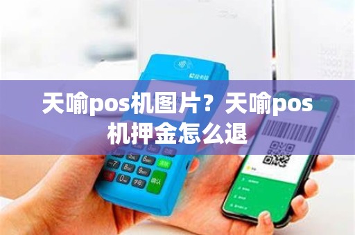 天喻pos机图片？天喻pos机押金怎么退