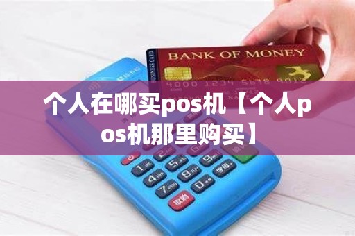 个人在哪买pos机【个人pos机那里购买】