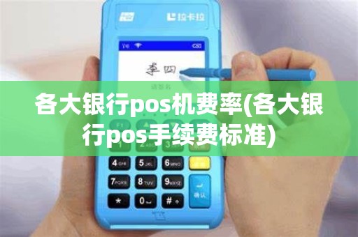 各大银行pos机费率(各大银行pos手续费标准)