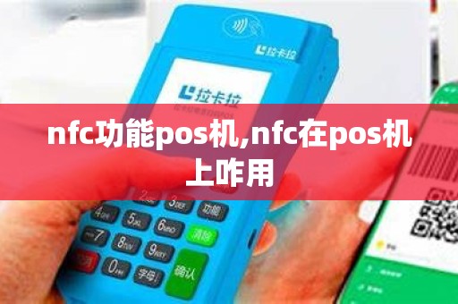 nfc功能pos机,nfc在pos机上咋用