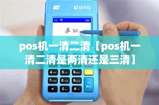 pos机一清二清【pos机一清二清是两清还是三清】