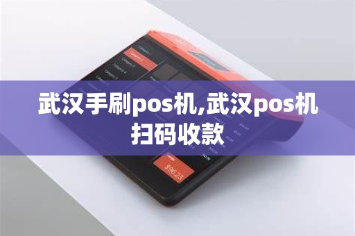 武汉手刷pos机,武汉pos机扫码收款