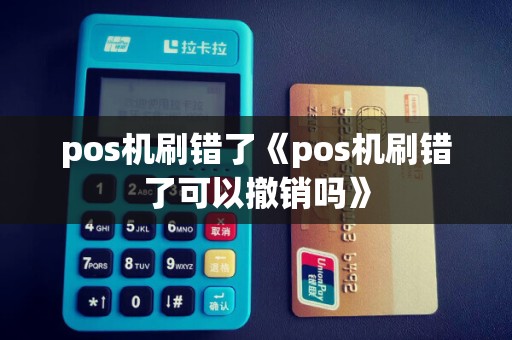 pos机刷错了《pos机刷错了可以撤销吗》