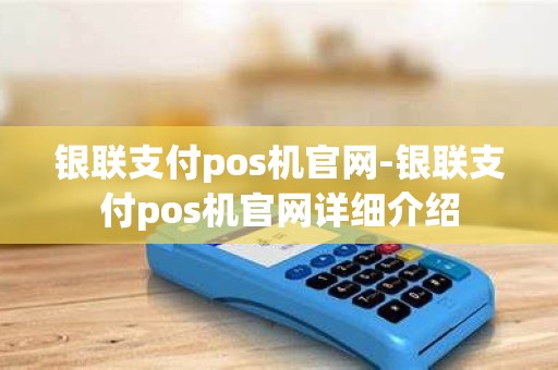 银联支付pos机官网-银联支付pos机官网详细介绍