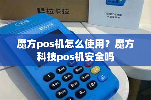 魔方pos机怎么使用？魔方科技pos机安全吗