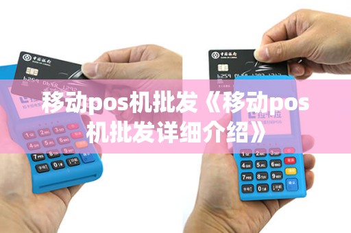移动pos机批发《移动pos机批发详细介绍》