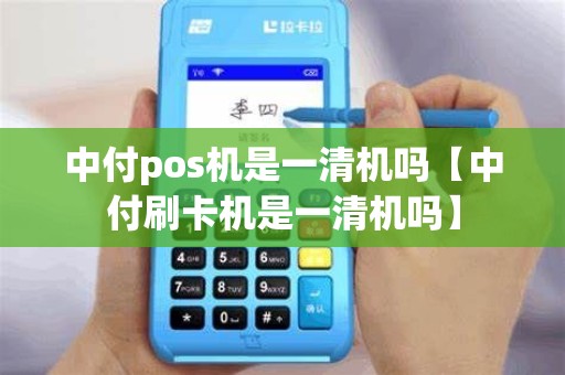 中付pos机是一清机吗【中付刷卡机是一清机吗】