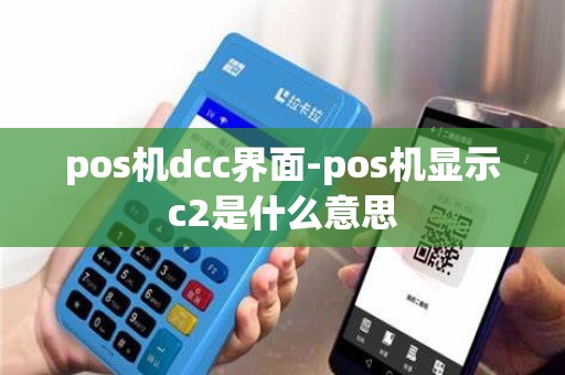 pos机dcc界面-pos机显示c2是什么意思
