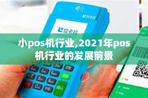 小pos机行业,2021年pos机行业的发展前景 小pos机行业,2021年pos机行业的发展前景